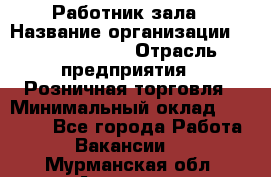 Работник зала › Название организации ­ Team PRO 24 › Отрасль предприятия ­ Розничная торговля › Минимальный оклад ­ 30 000 - Все города Работа » Вакансии   . Мурманская обл.,Апатиты г.